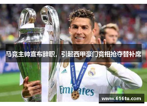 马竞主帅宣布辞职，引起西甲豪门竞相抢夺替补席