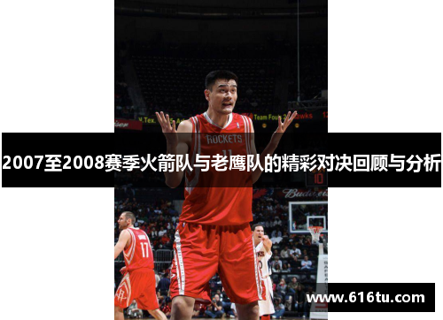 2007至2008赛季火箭队与老鹰队的精彩对决回顾与分析