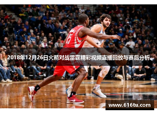 2018年12月26日火箭对战雷霆精彩视频直播回放与赛后分析