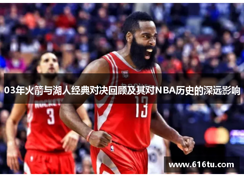 03年火箭与湖人经典对决回顾及其对NBA历史的深远影响