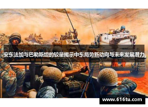 安东法加与巴勒斯坦的较量揭示中东局势新动向与未来发展潜力