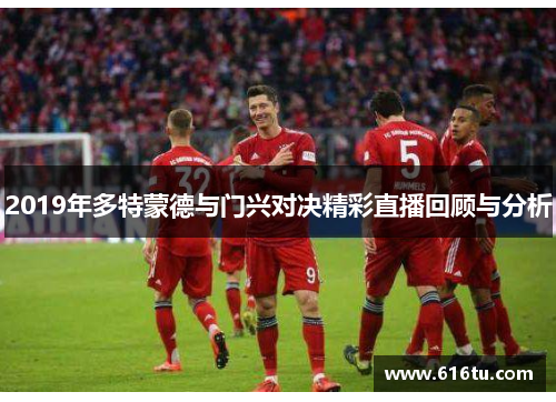 2019年多特蒙德与门兴对决精彩直播回顾与分析