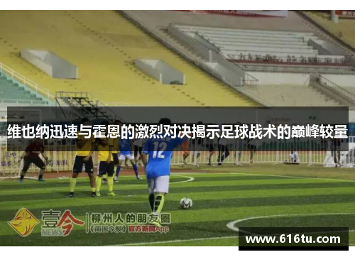 维也纳迅速与霍恩的激烈对决揭示足球战术的巅峰较量
