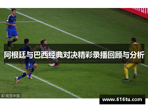 阿根廷与巴西经典对决精彩录播回顾与分析