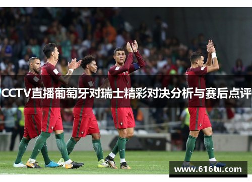 CCTV直播葡萄牙对瑞士精彩对决分析与赛后点评