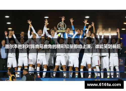 墨尔本胜利对阵鹿岛鹿角的精彩较量即将上演，谁能笑到最后