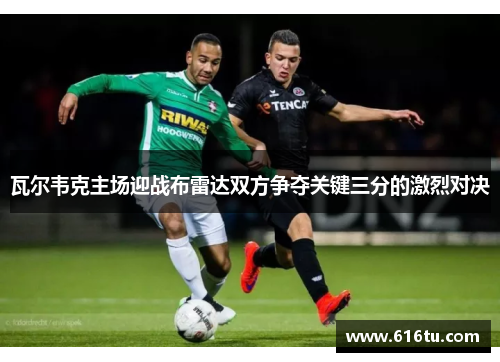 瓦尔韦克主场迎战布雷达双方争夺关键三分的激烈对决