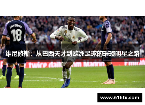 维尼修斯：从巴西天才到欧洲足球的璀璨明星之路