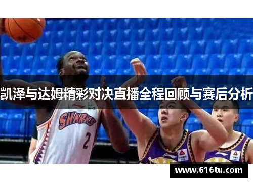 凯泽与达姆精彩对决直播全程回顾与赛后分析